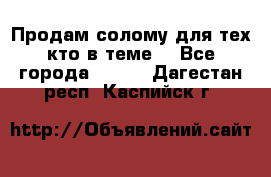 Продам солому(для тех кто в теме) - Все города  »    . Дагестан респ.,Каспийск г.